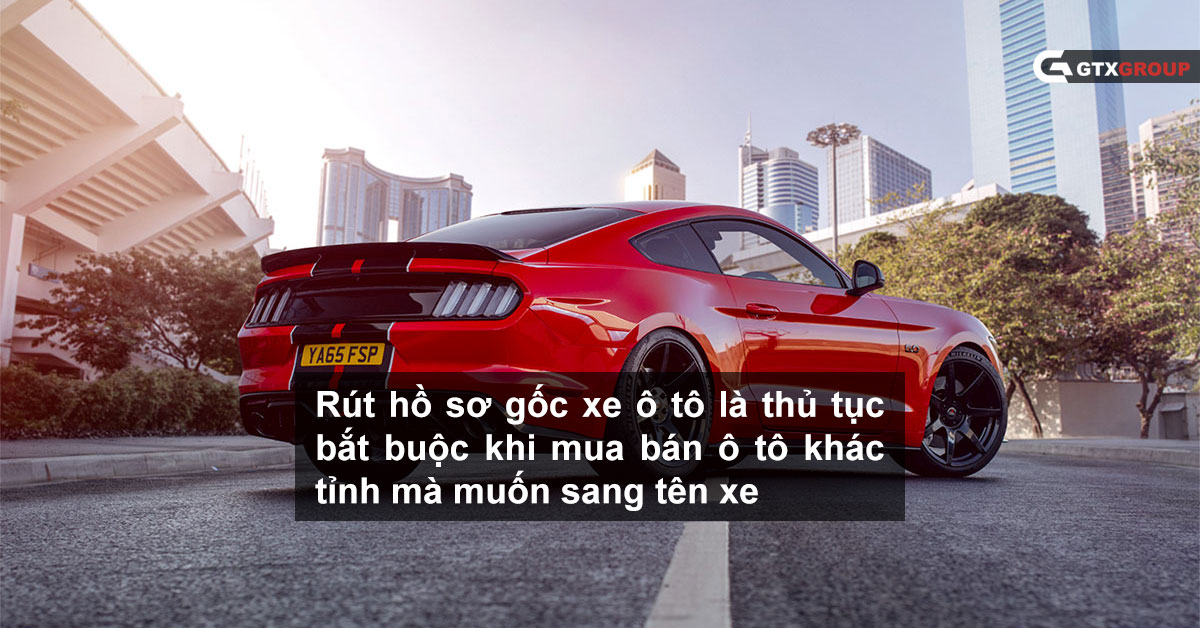 Rút hồ sơ gốc xe ô tô là thủ tục bắt buộc khi mua bán ô tô khác tỉnh mà muốn sang tên xe.