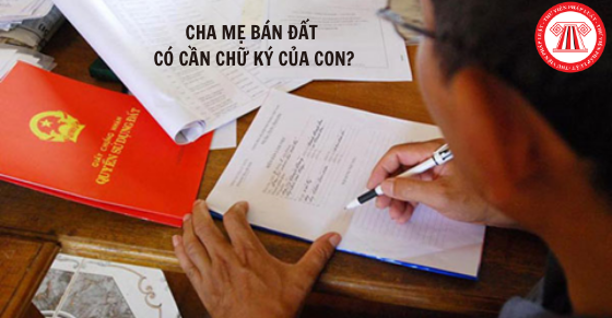 Bố mẹ bán đất con có phải ký không